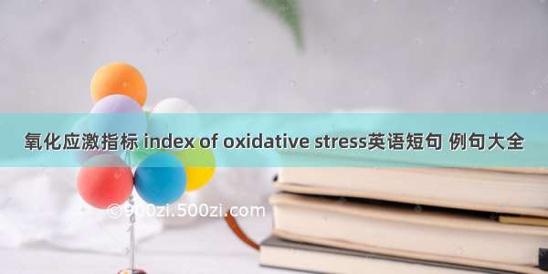 氧化应激指标 index of oxidative stress英语短句 例句大全