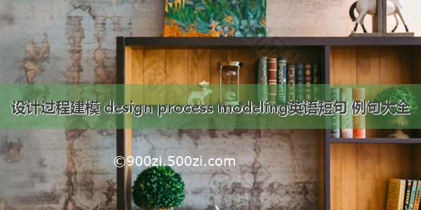 设计过程建模 design process modeling英语短句 例句大全