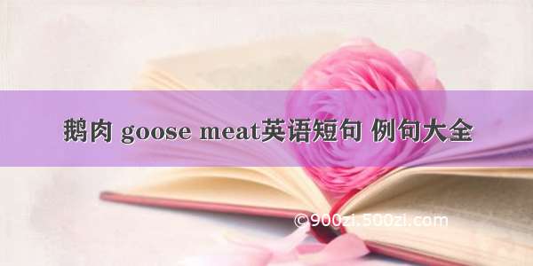 鹅肉 goose meat英语短句 例句大全