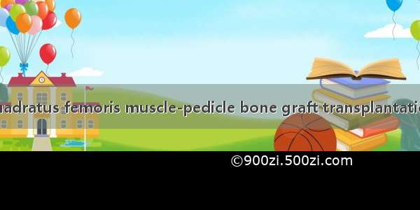 股方肌肌骨瓣移植 quadratus femoris muscle-pedicle bone graft transplantation英语短句 例句大全