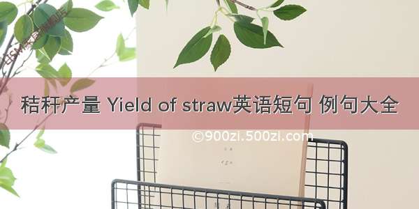 秸秆产量 Yield of straw英语短句 例句大全