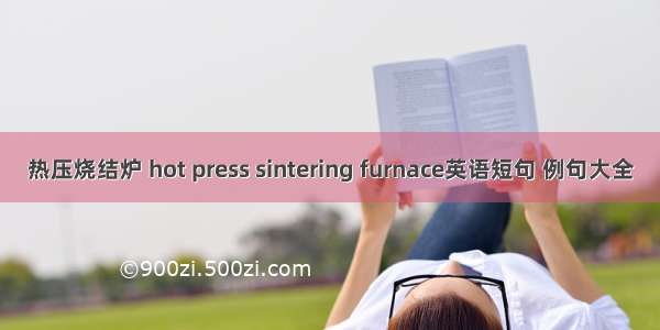 热压烧结炉 hot press sintering furnace英语短句 例句大全