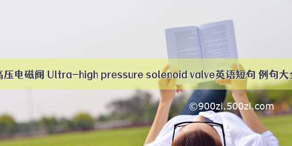 超高压电磁阀 Ultra-high pressure solenoid valve英语短句 例句大全