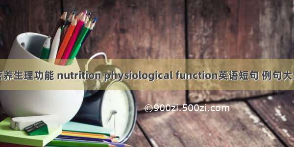 营养生理功能 nutrition physiological function英语短句 例句大全