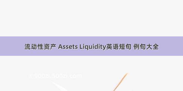 流动性资产 Assets Liquidity英语短句 例句大全