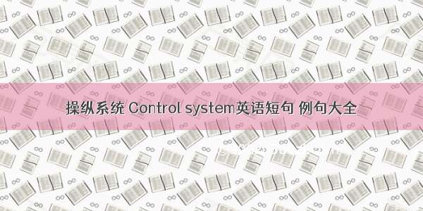操纵系统 Control system英语短句 例句大全