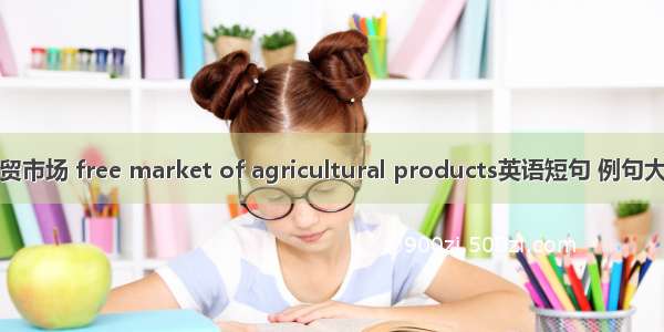 农贸市场 free market of agricultural products英语短句 例句大全