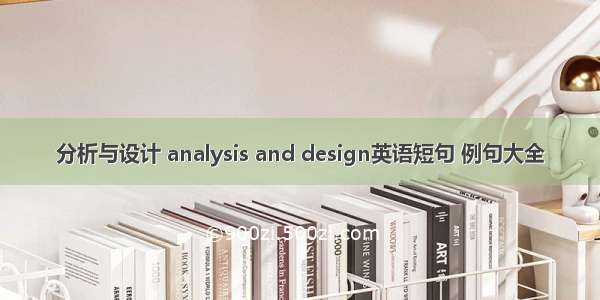 分析与设计 analysis and design英语短句 例句大全