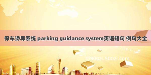 停车诱导系统 parking guidance system英语短句 例句大全