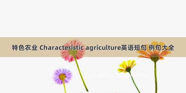 特色农业 Characteristic agriculture英语短句 例句大全