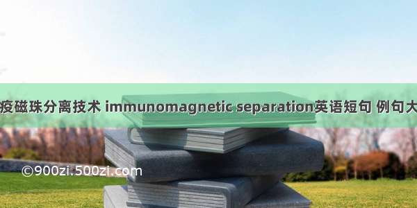 免疫磁珠分离技术 immunomagnetic separation英语短句 例句大全