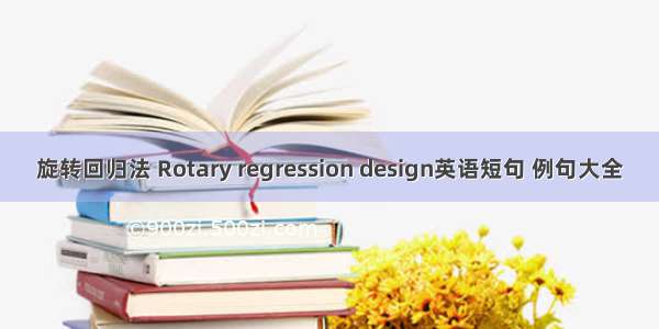 旋转回归法 Rotary regression design英语短句 例句大全