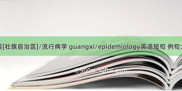 广西[壮族自治区]/流行病学 guangxi/epidemiology英语短句 例句大全