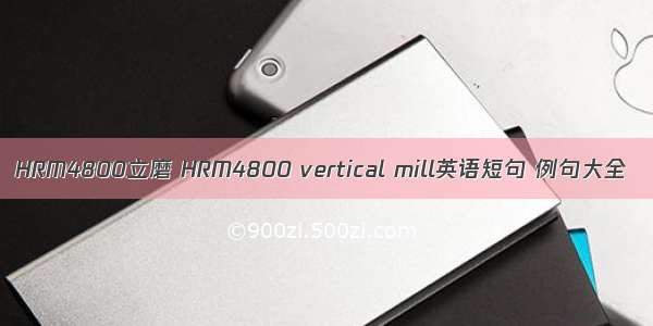 HRM4800立磨 HRM4800 vertical mill英语短句 例句大全