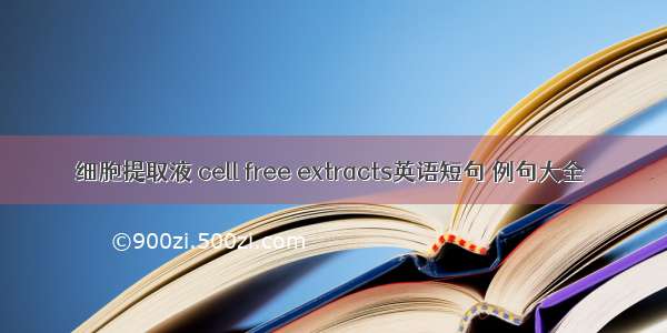 细胞提取液 cell free extracts英语短句 例句大全