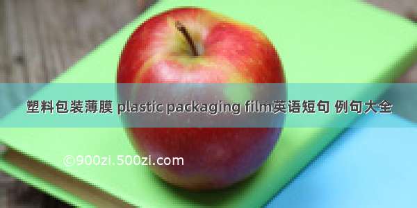 塑料包装薄膜 plastic packaging film英语短句 例句大全