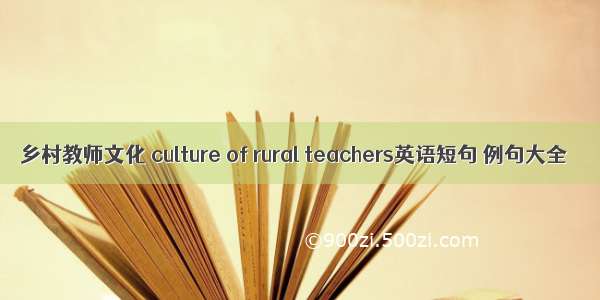 乡村教师文化 culture of rural teachers英语短句 例句大全