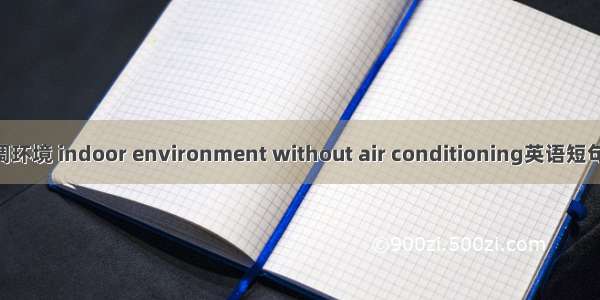 非采暖空调环境 indoor environment without air conditioning英语短句 例句大全