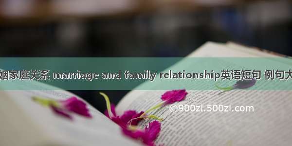 婚姻家庭关系 marriage and family relationship英语短句 例句大全