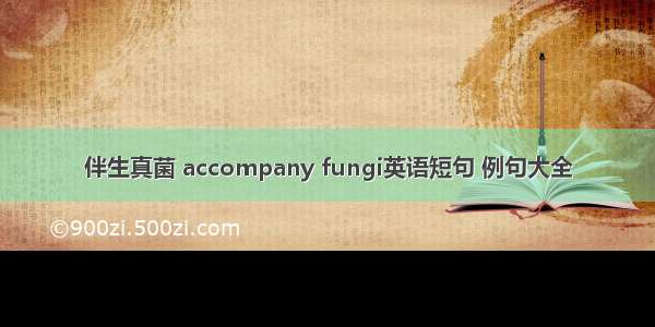 伴生真菌 accompany fungi英语短句 例句大全