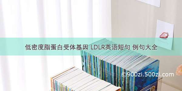 低密度脂蛋白受体基因 LDLR英语短句 例句大全