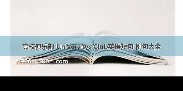 高校俱乐部 Universitys Club英语短句 例句大全