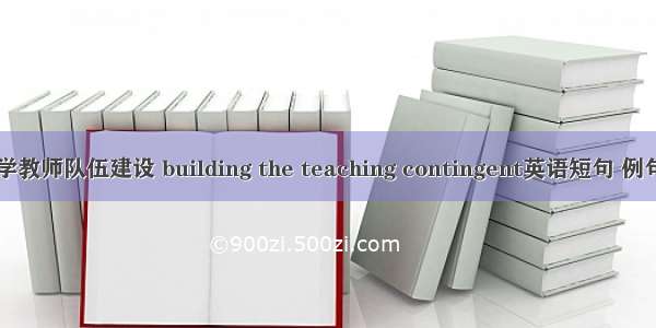 中小学教师队伍建设 building the teaching contingent英语短句 例句大全