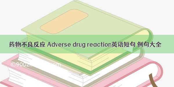 药物不良反应 Adverse drug reaction英语短句 例句大全