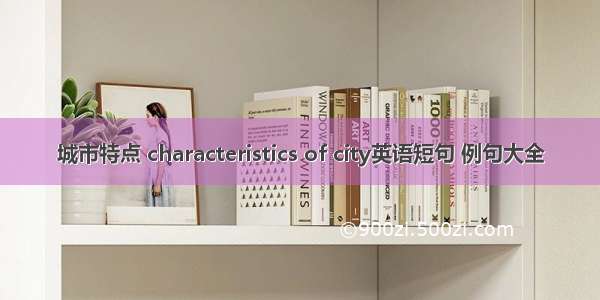 城市特点 characteristics of city英语短句 例句大全