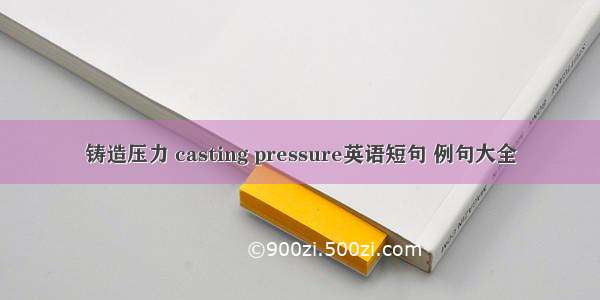 铸造压力 casting pressure英语短句 例句大全