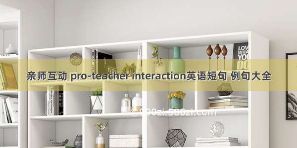 亲师互动 pro-teacher interaction英语短句 例句大全