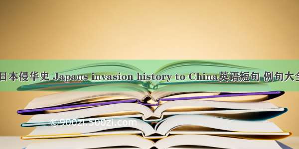 日本侵华史 Japans invasion history to China英语短句 例句大全