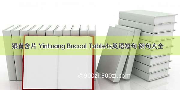 银黄含片 Yinhuang Buccal Tablets英语短句 例句大全