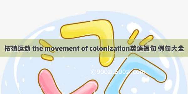 拓殖运动 the movement of colonization英语短句 例句大全