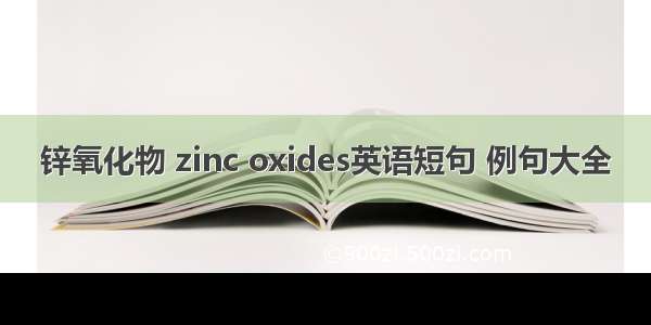 锌氧化物 zinc oxides英语短句 例句大全