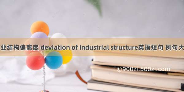 产业结构偏离度 deviation of industrial structure英语短句 例句大全