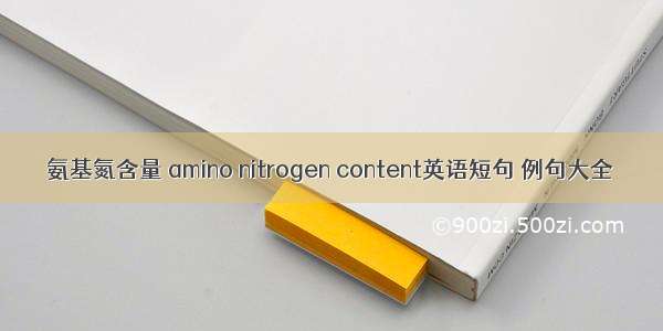 氨基氮含量 amino nitrogen content英语短句 例句大全