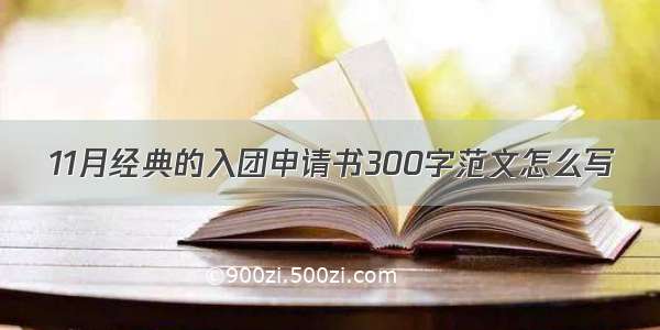 11月经典的入团申请书300字范文怎么写