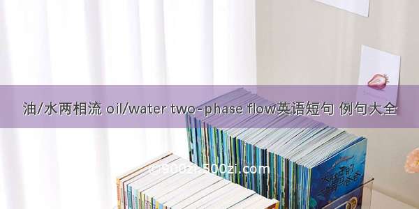 油/水两相流 oil/water two-phase flow英语短句 例句大全