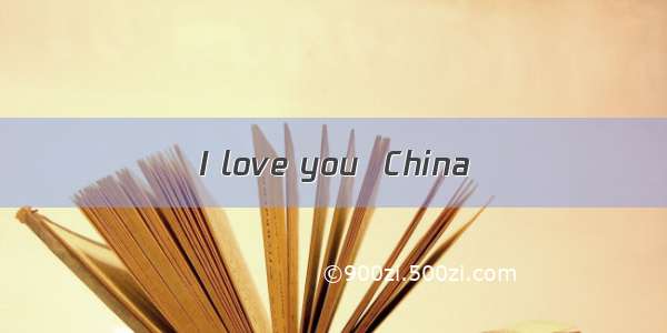 I love you  China