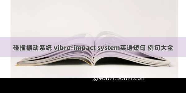 碰撞振动系统 vibro-impact system英语短句 例句大全