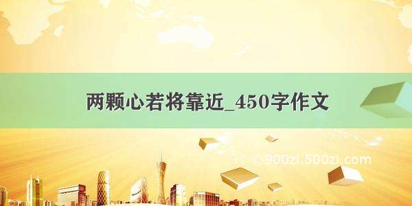 两颗心若将靠近_450字作文