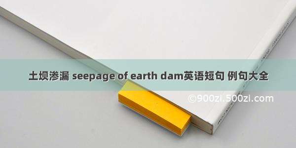 土坝渗漏 seepage of earth dam英语短句 例句大全