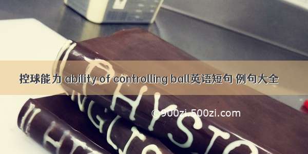 控球能力 ability of controlling ball英语短句 例句大全