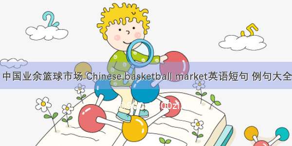 中国业余篮球市场 Chinese basketball market英语短句 例句大全