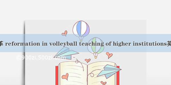 高校排球教学改革 reformation in volleyball teaching of higher institutions英语短句 例句大全