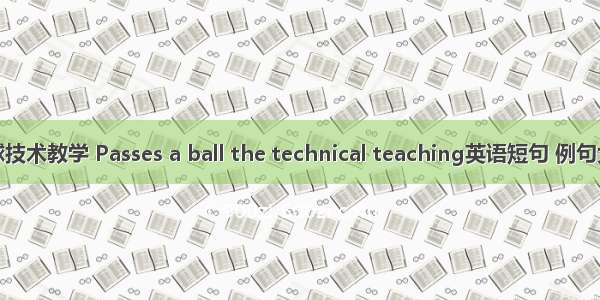传球技术教学 Passes a ball the technical teaching英语短句 例句大全