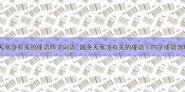 跟冬天寒冷有关的成语四字词语_跟冬天寒冷有关的成语（四字成语含解释）