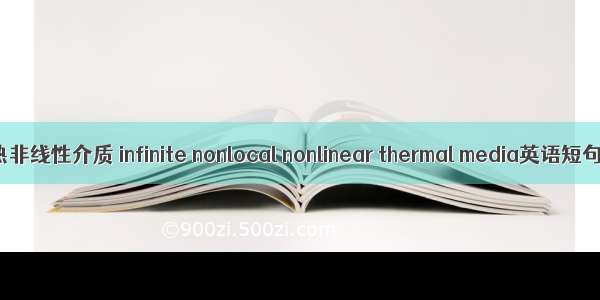 无限非局域热非线性介质 infinite nonlocal nonlinear thermal media英语短句 例句大全