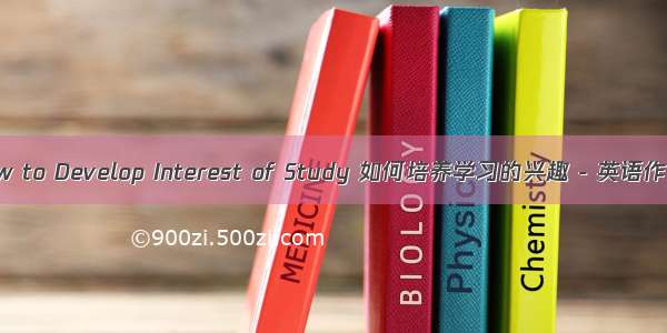 How to Develop Interest of Study 如何培养学习的兴趣 - 英语作文